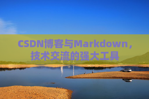 CSDN博客与Markdown，技术交流的强大工具